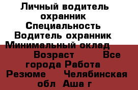 Личный водитель- охранник › Специальность ­ Водитель охранник › Минимальный оклад ­ 90 000 › Возраст ­ 41 - Все города Работа » Резюме   . Челябинская обл.,Аша г.